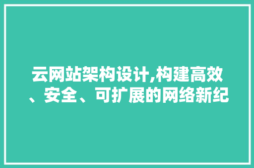 云网站架构设计,构建高效、安全、可扩展的网络新纪元 云网站架构设计,构建高效、安全、可扩展的网络新纪元 SEO关键词