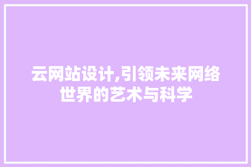 云网站设计,引领未来网络世界的艺术与科学 云网站设计,引领未来网络世界的艺术与科学 神马SEO
