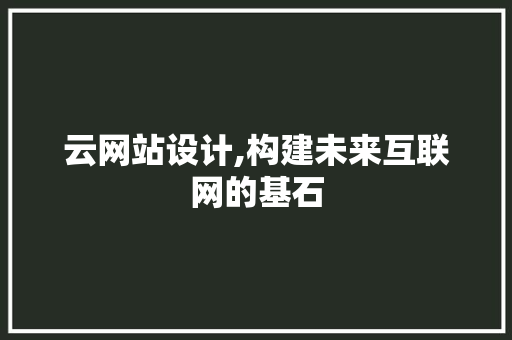 云网站设计,构建未来互联网的基石 云网站设计,构建未来互联网的基石 百度SEO
