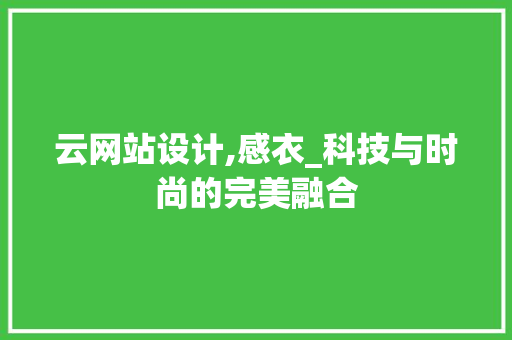 云网站设计,感衣_科技与时尚的完美融合 云网站设计,感衣_科技与时尚的完美融合 网站建设公司