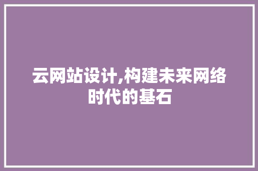 云网站设计,构建未来网络时代的基石 云网站设计,构建未来网络时代的基石 搜狗SEO