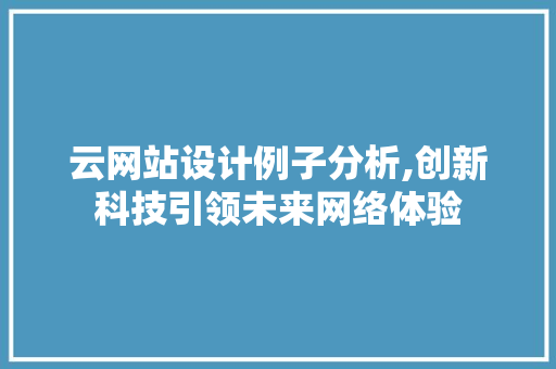 云网站设计例子分析,创新科技引领未来网络体验 云网站设计例子分析,创新科技引领未来网络体验 网站建设公司