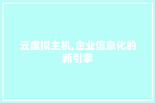 云虚拟主机,企业信息化的新引擎 云虚拟主机,企业信息化的新引擎 必应SEO