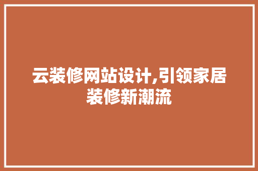 云装修网站设计,引领家居装修新潮流 云装修网站设计,引领家居装修新潮流 百度SEO