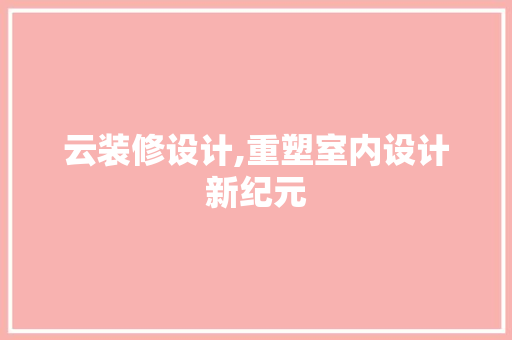 云装修设计,重塑室内设计新纪元