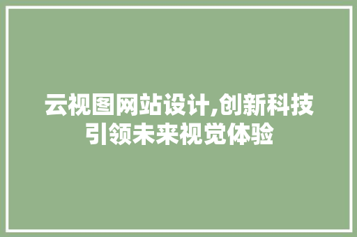 云视图网站设计,创新科技引领未来视觉体验 云视图网站设计,创新科技引领未来视觉体验 神马SEO