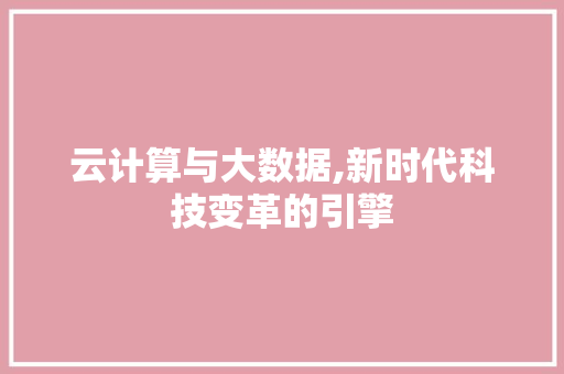 云计算与大数据,新时代科技变革的引擎 云计算与大数据,新时代科技变革的引擎 百度SEO