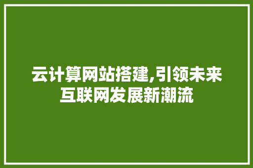 云计算网站搭建,引领未来互联网发展新潮流 云计算网站搭建,引领未来互联网发展新潮流 神马SEO