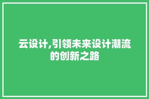 云设计,引领未来设计潮流的创新之路 云设计,引领未来设计潮流的创新之路 网站建设公司