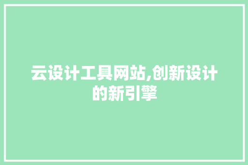 云设计工具网站,创新设计的新引擎 云设计工具网站,创新设计的新引擎 网站建设公司