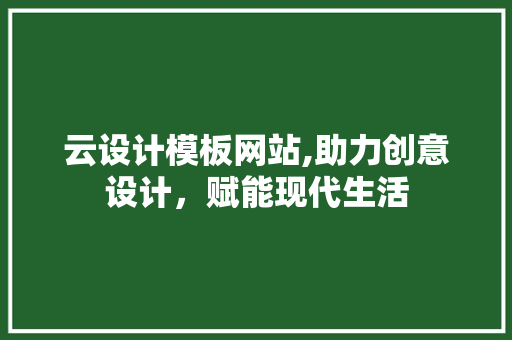 云设计模板网站,助力创意设计，赋能现代生活 云设计模板网站,助力创意设计，赋能现代生活 SEO关键词