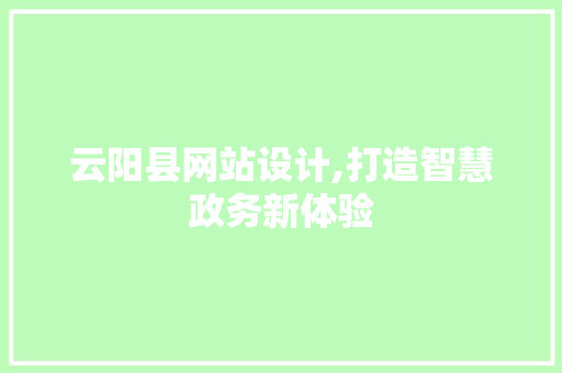 云阳县网站设计,打造智慧政务新体验 云阳县网站设计,打造智慧政务新体验 SEO关键词