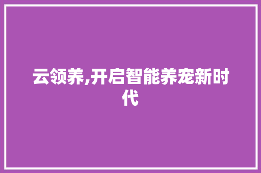 云领养,开启智能养宠新时代 云领养,开启智能养宠新时代 必应SEO
