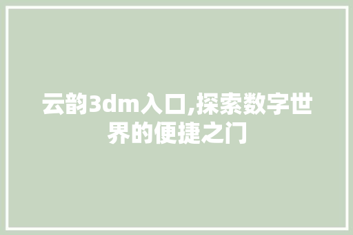 云韵3dm入口,探索数字世界的便捷之门 云韵3dm入口,探索数字世界的便捷之门 必应SEO