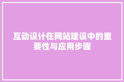 互动设计在网站建设中的重要性与应用步骤 互动设计在网站建设中的重要性与应用步骤 必应SEO