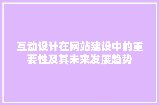 互动设计在网站建设中的重要性及其未来发展趋势 互动设计在网站建设中的重要性及其未来发展趋势 SEO关键词