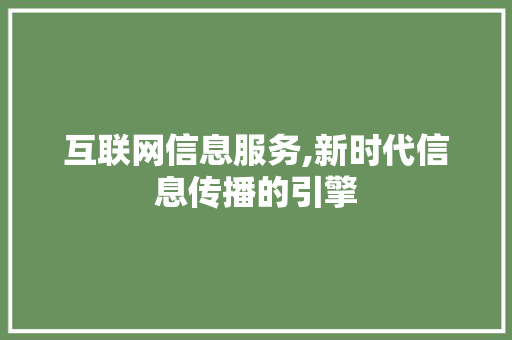 互联网信息服务,新时代信息传播的引擎 互联网信息服务,新时代信息传播的引擎 百度SEO
