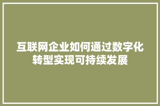 互联网企业如何通过数字化转型实现可持续发展 互联网企业如何通过数字化转型实现可持续发展 百度SEO