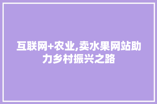 互联网+农业,卖水果网站助力乡村振兴之路