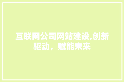 互联网公司网站建设,创新驱动，赋能未来 互联网公司网站建设,创新驱动，赋能未来 网站建设公司