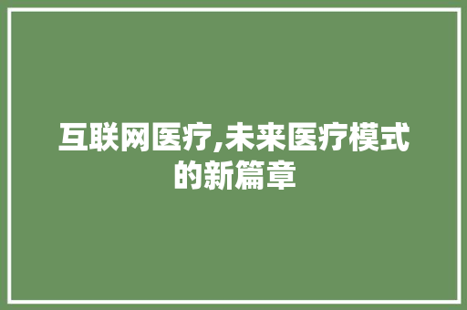 互联网医疗,未来医疗模式的新篇章 互联网医疗,未来医疗模式的新篇章 搜狗SEO