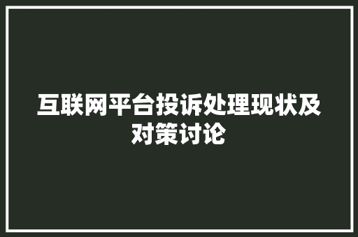 互联网平台投诉处理现状及对策讨论 互联网平台投诉处理现状及对策讨论 神马SEO