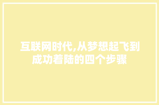 互联网时代,从梦想起飞到成功着陆的四个步骤 互联网时代,从梦想起飞到成功着陆的四个步骤 网站建设公司