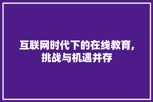 互联网时代下的在线教育,挑战与机遇并存 互联网时代下的在线教育,挑战与机遇并存 搜狗SEO