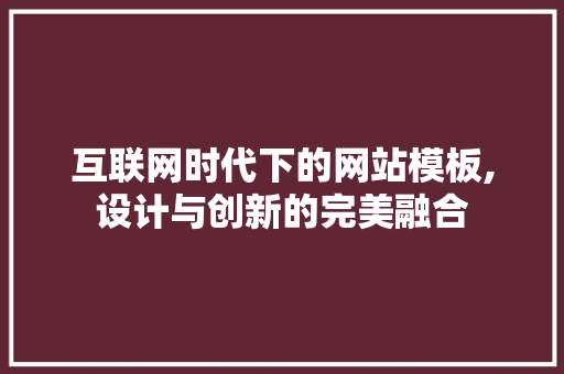 互联网时代下的网站模板,设计与创新的完美融合 互联网时代下的网站模板,设计与创新的完美融合 搜狗SEO