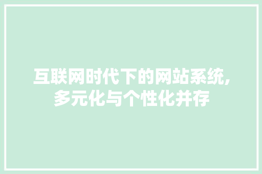 互联网时代下的网站系统,多元化与个性化并存 互联网时代下的网站系统,多元化与个性化并存 神马SEO