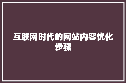 互联网时代的网站内容优化步骤 互联网时代的网站内容优化步骤 搜狗SEO