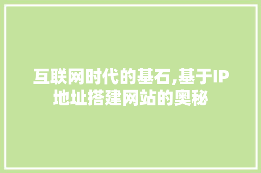 互联网时代的基石,基于IP地址搭建网站的奥秘 互联网时代的基石,基于IP地址搭建网站的奥秘 搜狗SEO