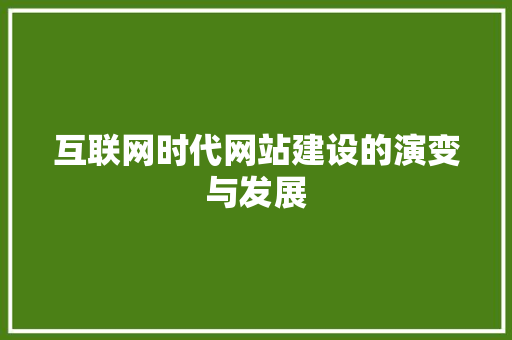 互联网时代网站建设的演变与发展 互联网时代网站建设的演变与发展 网站建设公司