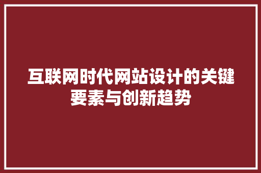 互联网时代网站设计的关键要素与创新趋势 互联网时代网站设计的关键要素与创新趋势 搜狗SEO