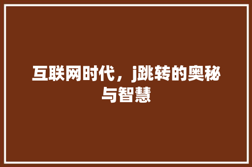 互联网时代，j跳转的奥秘与智慧 互联网时代，j跳转的奥秘与智慧 搜狗SEO