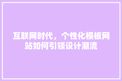 互联网时代，个性化模板网站如何引领设计潮流 互联网时代，个性化模板网站如何引领设计潮流 网站建设公司