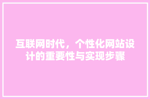 互联网时代，个性化网站设计的重要性与实现步骤 互联网时代，个性化网站设计的重要性与实现步骤 SEO关键词