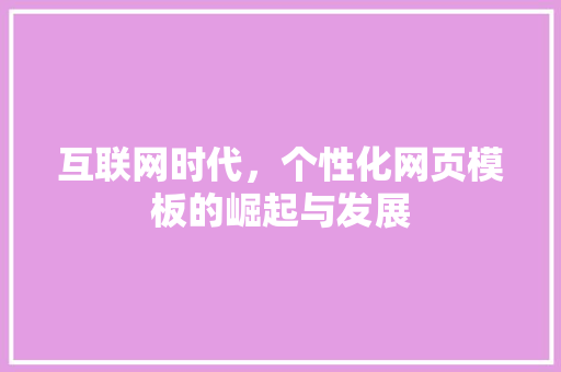 互联网时代，个性化网页模板的崛起与发展 互联网时代，个性化网页模板的崛起与发展 百度SEO