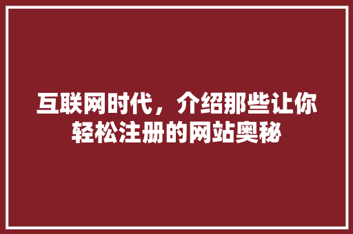 互联网时代，介绍那些让你轻松注册的网站奥秘 互联网时代，介绍那些让你轻松注册的网站奥秘 网站建设公司