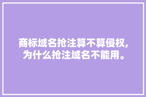 商标域名抢注算不算侵权,为什么抢注域名不能用。 商标域名抢注算不算侵权,为什么抢注域名不能用。 网站建设公司
