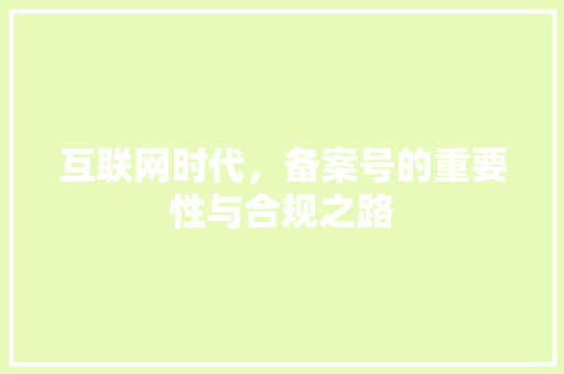 互联网时代，备案号的重要性与合规之路 互联网时代，备案号的重要性与合规之路 搜狗SEO