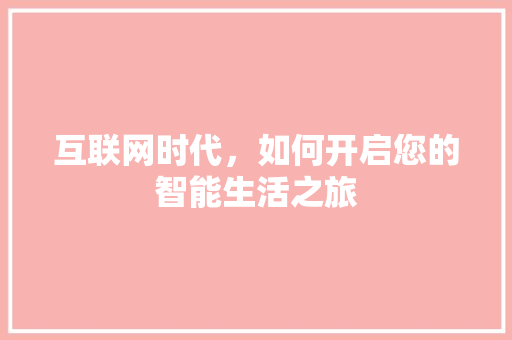 互联网时代，如何开启您的智能生活之旅 互联网时代，如何开启您的智能生活之旅 搜狗SEO