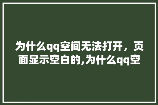 为什么qq空间无法打开，页面显示空白的,为什么qq空间突然打不开了呢。 为什么qq空间无法打开，页面显示空白的,为什么qq空间突然打不开了呢。 搜狗SEO