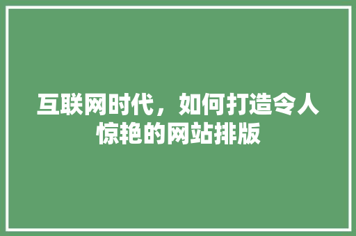 互联网时代，如何打造令人惊艳的网站排版 互联网时代，如何打造令人惊艳的网站排版 SEO关键词