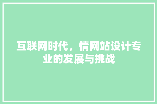 互联网时代，情网站设计专业的发展与挑战 互联网时代，情网站设计专业的发展与挑战 必应SEO