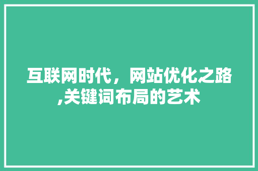 互联网时代，网站优化之路,关键词布局的艺术 互联网时代，网站优化之路,关键词布局的艺术 网站建设公司