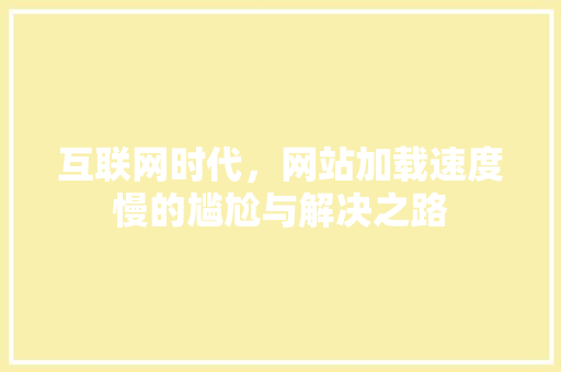 互联网时代，网站加载速度慢的尴尬与解决之路 互联网时代，网站加载速度慢的尴尬与解决之路 神马SEO