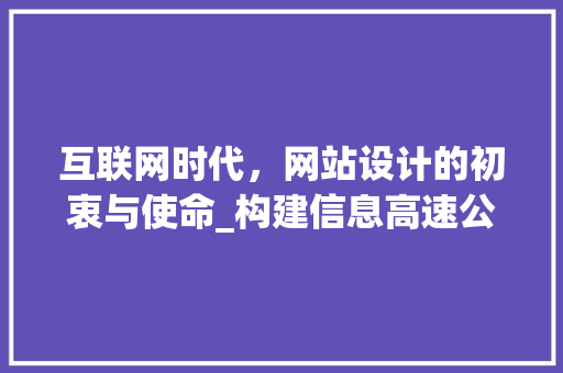 互联网时代，网站设计的初衷与使命_构建信息高速公路上的温馨港湾 互联网时代，网站设计的初衷与使命_构建信息高速公路上的温馨港湾 神马SEO