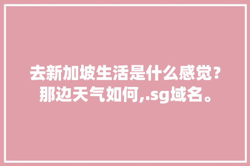 去新加坡生活是什么感觉？那边天气如何,.sg域名。 去新加坡生活是什么感觉？那边天气如何,.sg域名。 搜狗SEO