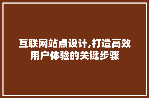 互联网站点设计,打造高效用户体验的关键步骤 互联网站点设计,打造高效用户体验的关键步骤 搜狗SEO